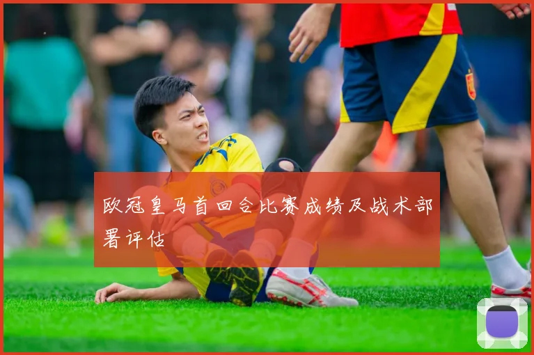 欧冠皇马首回合比赛成绩及战术部署评估
