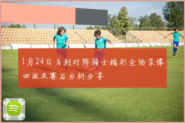 1月24日马刺对阵骑士精彩全场录像回放及赛后分析分享