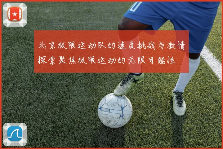 北京极限运动队的速度挑战与激情探索聚焦极限运动的无限可能性