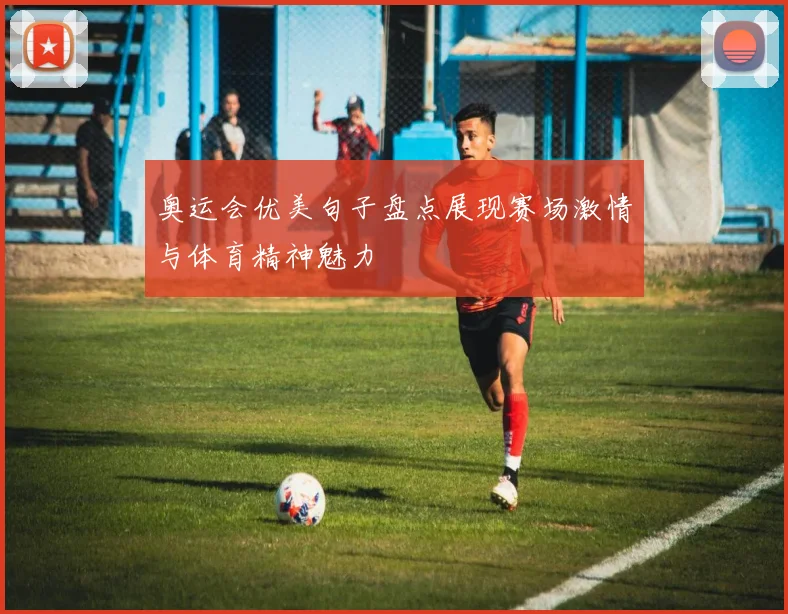 奥运会优美句子盘点展现赛场激情与体育精神魅力