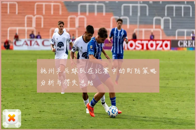 杭州乒乓球队在比赛中的盯防策略分析与得失总结